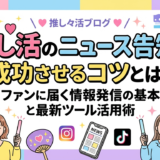 推し活のニュース告知を成功させるコツとは?ファンに届く情報発信の基本と最新ツール活用術