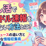 推し活でアイドル速報を逃さない方法とは？最新ニュースの追い方と安全な情報収集術