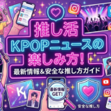 推し活で読むKPOPニュースの楽しみ方とは?最新情報を追いかけるコツと安全な推し方を解説