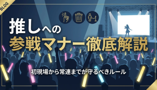 推しへの参戦マナーを徹底解説｜初現場から常連までが守るべきルール