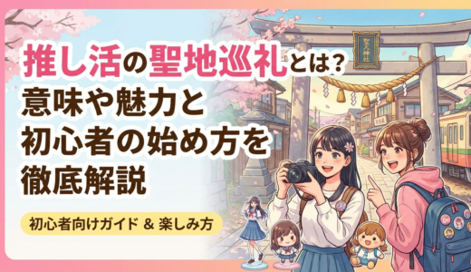 推し活の聖地巡礼とは？意味や魅力と初心者の始め方を徹底解説