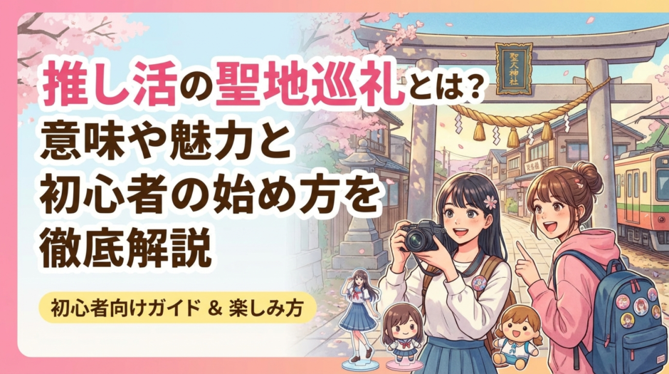 推し活の聖地巡礼とは？意味や魅力と初心者の始め方を徹底解説