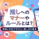 推しへのマナーやルールとは？現場とSNSで守りたい推し活の基本