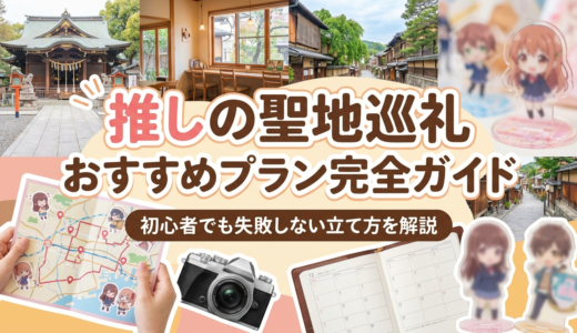 推しの聖地巡礼のおすすめプラン完全ガイド｜初心者でも失敗しない立て方を解説