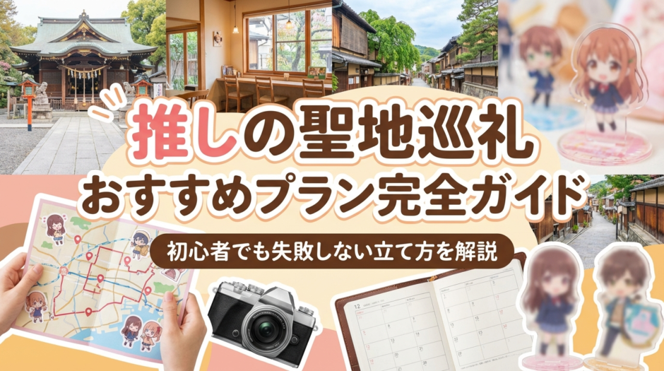 推しの聖地巡礼のおすすめプラン完全ガイド｜初心者でも失敗しない立て方を解説