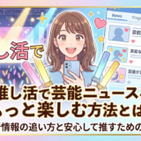 推し活で芸能ニュースをもっと楽しむ方法とは？最新情報の追い方と安心して推すためのコツ