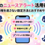 推し活のニュースアラート活用術とは?最新情報を逃さない設定方法とおすすめサービス