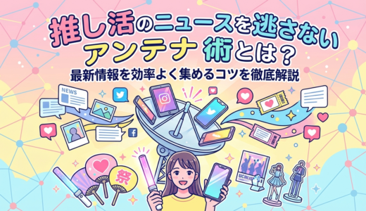 推し活のニュースを逃さないアンテナ術とは？最新情報を効率よく集めるコツを徹底解説