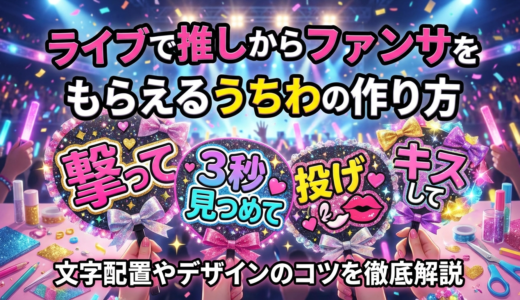 ライブで推しからファンサをもらえるうちわの作り方とは？文字配置やデザインのコツを徹底解説