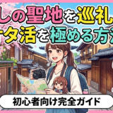 推しの聖地を巡礼してオタ活を極める方法｜初心者向け完全ガイド