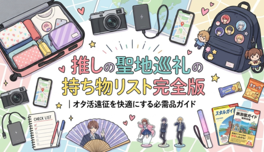 推しの聖地巡礼の持ち物リスト完全版｜オタ活遠征を快適にする必需品ガイド