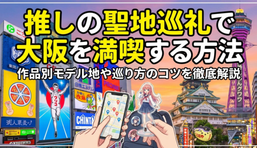 推しの聖地巡礼で大阪を満喫する方法｜作品別モデル地や巡り方のコツを徹底解説