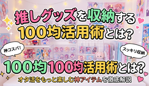 推しグッズを収納する100均活用術とは？オタ活をもっと楽しむ神アイテムを徹底解説