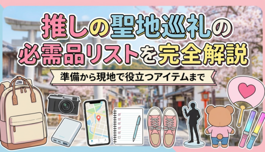 推しの聖地巡礼の必需品リストを完全解説｜準備から現地で役立つアイテムまで