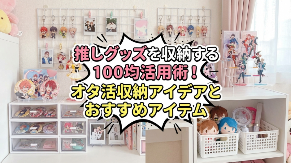 推しグッズを収納する100均活用術！オタ活収納アイデアとおすすめアイテム