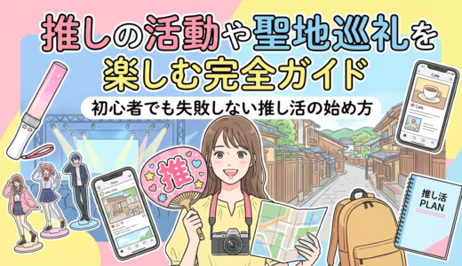 推しの活動や聖地巡礼を楽しむ完全ガイド｜初心者でも失敗しない推し活の始め方
