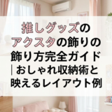 推しグッズのアクスタの飾り方完全ガイド|おしゃれ収納術と映えるレイアウト例