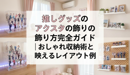 推しグッズのアクスタの飾り方完全ガイド｜おしゃれ収納術と映えるレイアウト例
