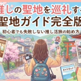 推しの聖地を巡礼する聖地ガイド完全版|初心者でも失敗しない推し活旅の始め方