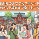 推しの聖地巡礼のおすすめスポット完全ガイド｜初心者から上級者まで楽しむコツを解説