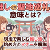 推しの聖地巡礼の意味とは？現地で楽しむ推し活の始め方とマナーを解説