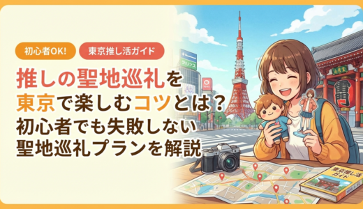 推しの聖地巡礼を東京で楽しむコツとは？初心者でも失敗しない聖地巡礼プランを解説