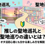 推しの聖地巡礼と聖地巡りの違いとは？オタ活初心者にも分かる楽しみ方を解説
