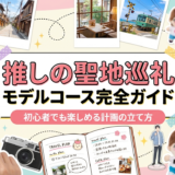 推しの聖地を巡礼するモデルコース完全ガイド|初心者でも楽しめる計画の立て方