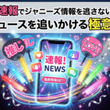 推し活の速報でジャニーズ情報を逃さない方法とは?最新ニュースを追いかける極意を解説
