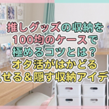 推しグッズの収納を100均のケースで極めるコツとは?オタ活がはかどる見せる&隠す収納アイデア