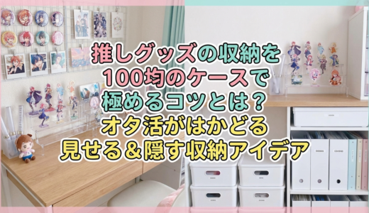 推しグッズの収納を100均のケースで極めるコツとは？オタ活がはかどる見せる＆隠す収納アイデア