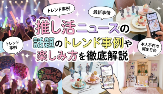 推し活ニュースの最新事情とは？話題のトレンド事例や楽しみ方を徹底解説