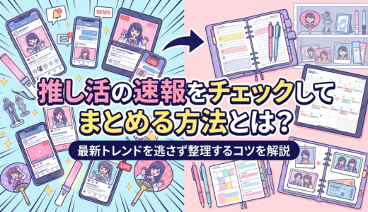 推し活の速報をチェックしてまとめる方法とは？最新トレンドを逃さず整理するコツを解説