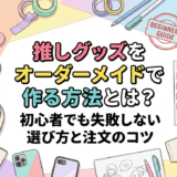 推しグッズをオーダーメイドで作る方法とは?初心者でも失敗しない選び方と注文のコツ