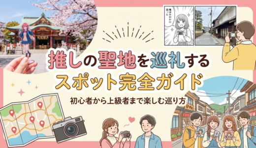 推しの聖地を巡礼するスポット完全ガイド｜初心者から上級者まで楽しむ巡り方