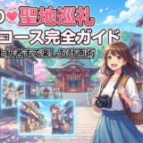 推しの聖地巡礼のモデルコース完全ガイド｜初心者から上級者まで楽しむ計画術