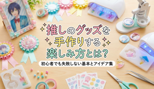 推しのグッズを手作りする楽しみ方とは？初心者でも失敗しない基本とアイデア集