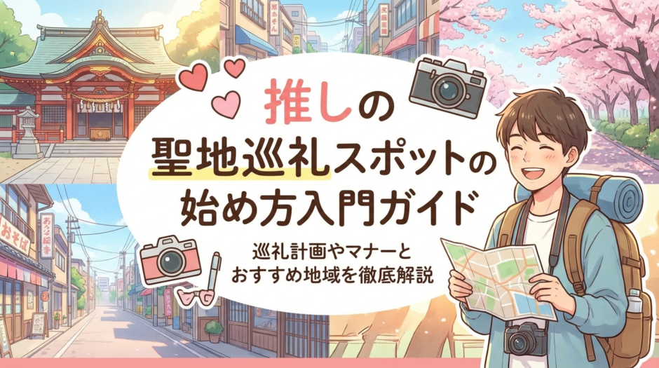 推しの聖地巡礼スポットの始め方入門ガイド｜巡礼計画やマナーとおすすめ地域を徹底解説