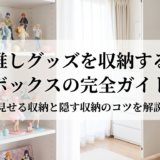 推しグッズを収納するボックスの完全ガイド|見せる収納と隠す収納のコツを解説