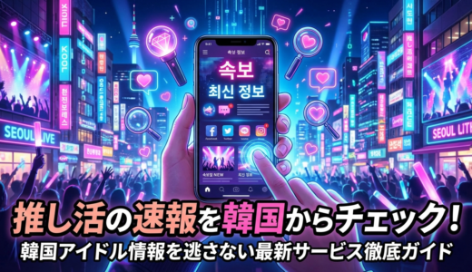 推し活の速報を韓国からチェックする方法とは？韓国アイドル情報を逃さない最新サービス徹底ガイド