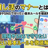 推し活のマナーとは？現場やSNSで守りたい基本ルールを徹底解説