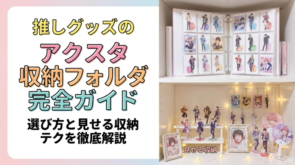 推しグッズのアクスタ収納フォルダ完全ガイド｜選び方と見せる収納テクを徹底解説