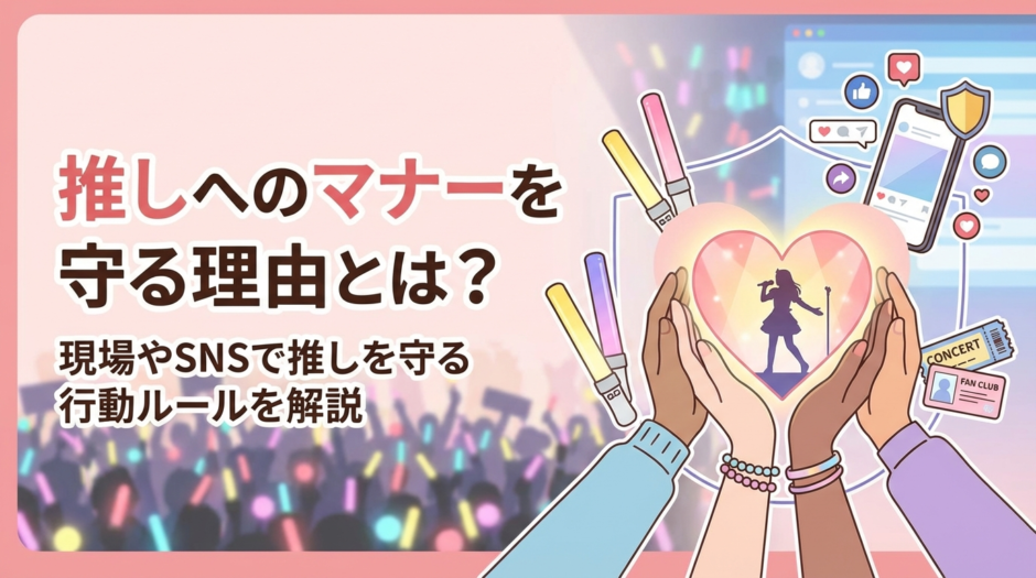 推しへのマナーを守る理由とは？現場やSNSで推しを守る行動ルールを解説