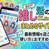 推し活のニュースをまとめるサイトとは？最新情報を逃さない使い方とおすすめサービス