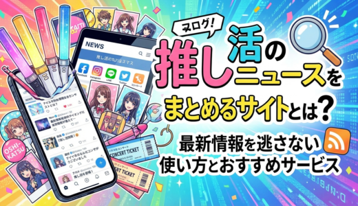 推し活のニュースをまとめるサイトとは？最新情報を逃さない使い方とおすすめサービス