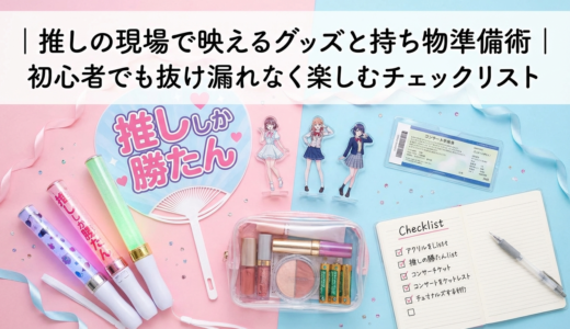 推しの現場で映えるグッズと持ち物準備術｜初心者でも抜け漏れなく楽しむチェックリスト