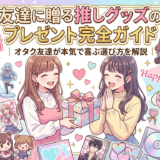友達に贈る推しグッズのプレゼント完全ガイド｜オタク友達が本気で喜ぶ選び方を解説